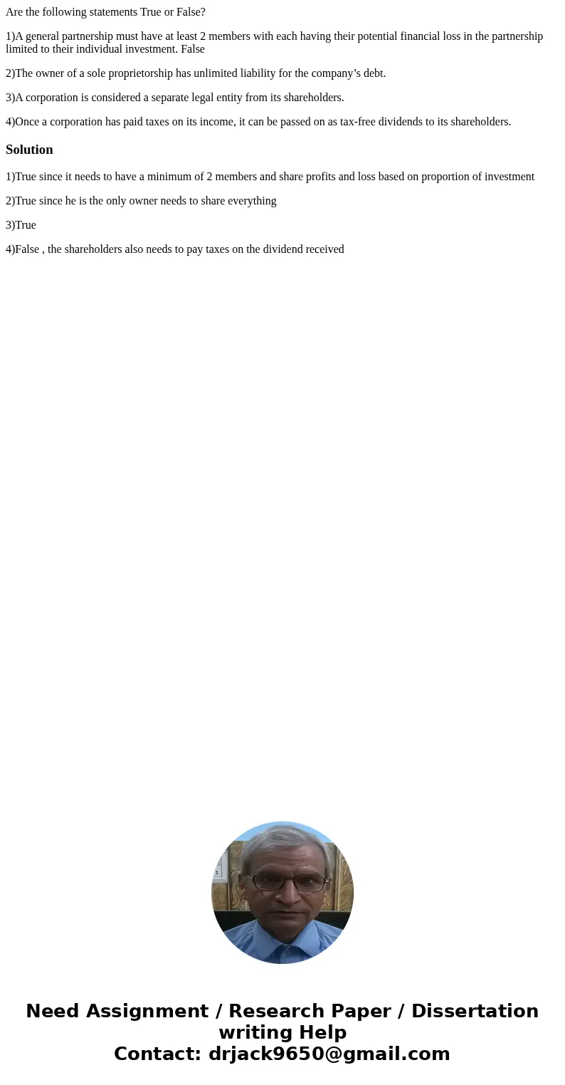 Are the following statements True or False? 1)A general partnership must have at least 2 members with each having their potential financial loss in the partners Are the following statements True or False? 1)A general partnership must have at least 2 members with each having their potential financial loss in the partners