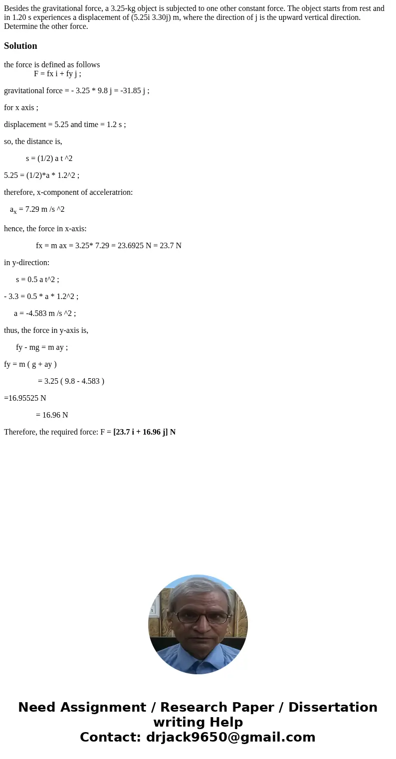 Besides the gravitational force, a 3.25-kg object is subjected to one other constant force. The object starts from rest and in 1.20 s experiences a displacement Besides the gravitational force, a 3.25-kg object is subjected to one other constant force. The object starts from rest and in 1.20 s experiences a displacement
