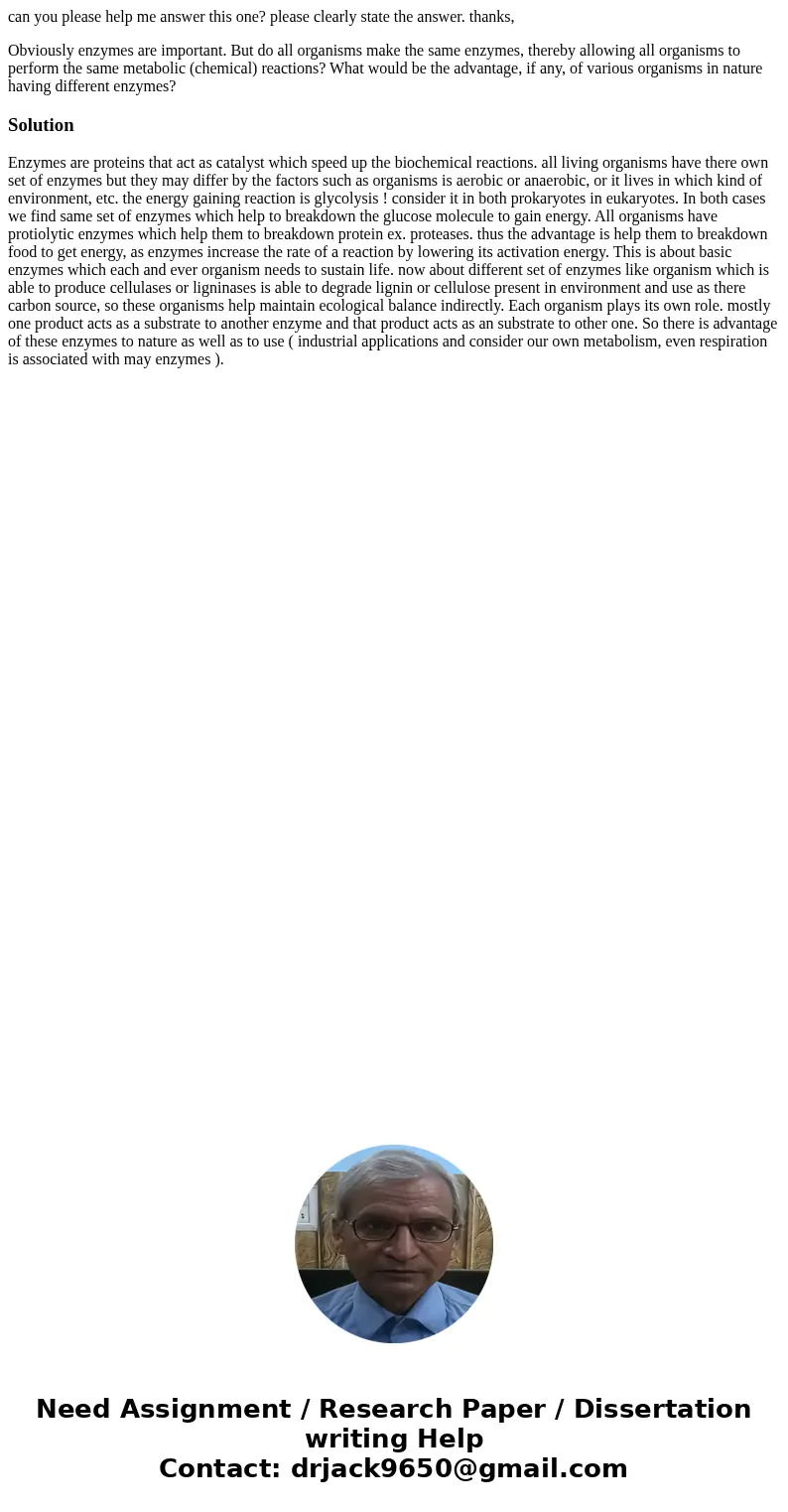 can you please help me answer this one? please clearly state the answer. thanks, Obviously enzymes are important. But do all organisms make the same enzymes, th can you please help me answer this one? please clearly state the answer. thanks, Obviously enzymes are important. But do all organisms make the same enzymes, th