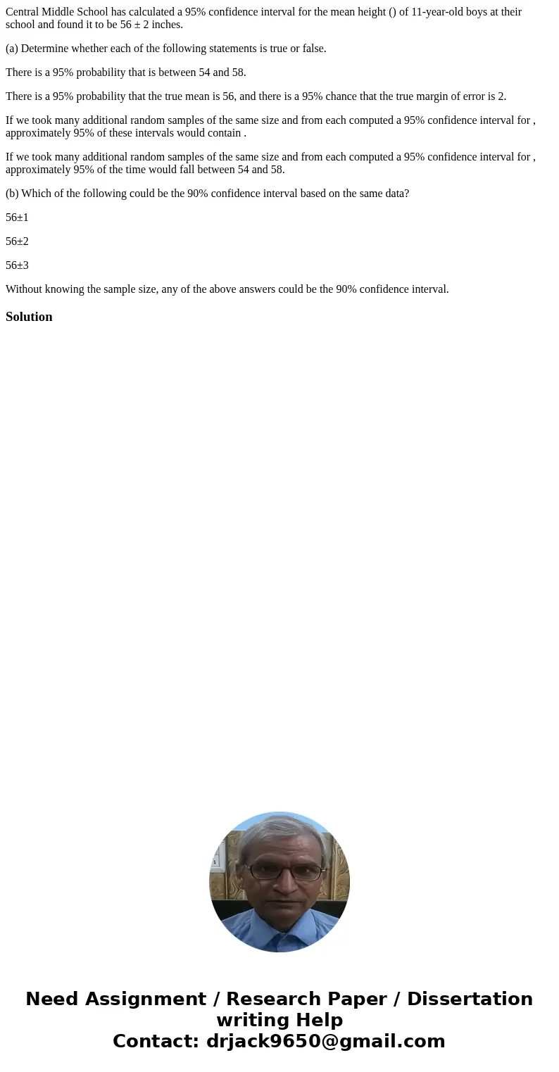Central Middle School has calculated a 95% confidence interval for the mean height () of 11-year-old boys at their school and found it to be 56 ± 2 inches. (a) 
