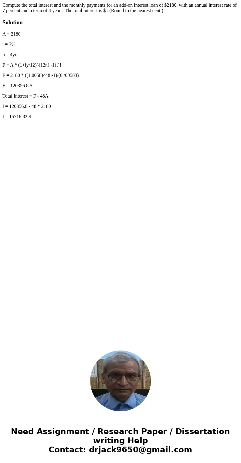 Compute the total interest and the monthly payments for an add-on interest loan of $2180, with an annual interest rate of 7 percent and a term of 4 years. The   Compute the total interest and the monthly payments for an add-on interest loan of $2180, with an annual interest rate of 7 percent and a term of 4 years. The