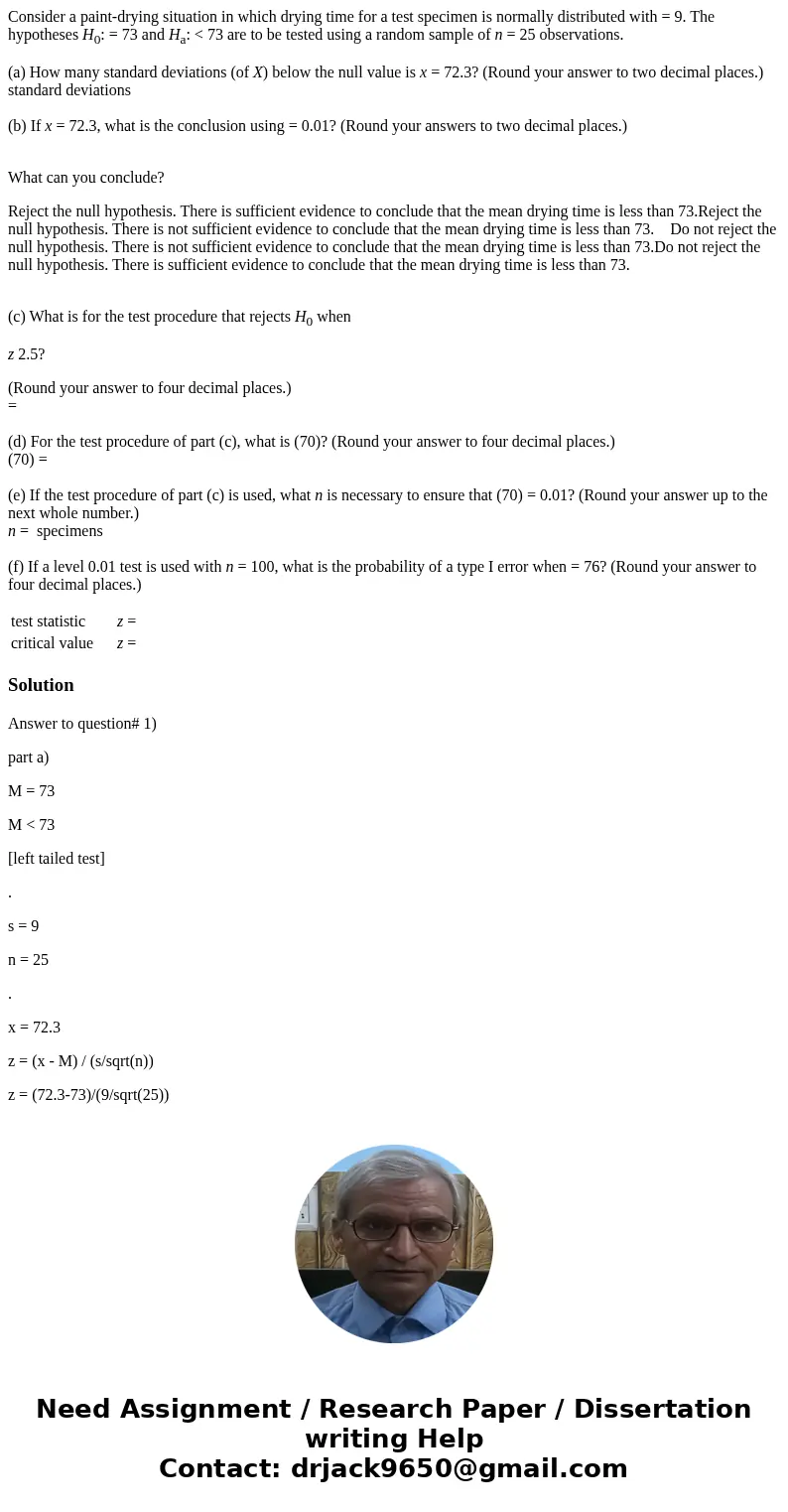 Consider a paint-drying situation in which drying time for a test specimen is normally distributed with = 9. The hypotheses H0: = 73 and Ha: < 73 are to be t Consider a paint-drying situation in which drying time for a test specimen is normally distributed with = 9. The hypotheses H0: = 73 and Ha: < 73 are to be t