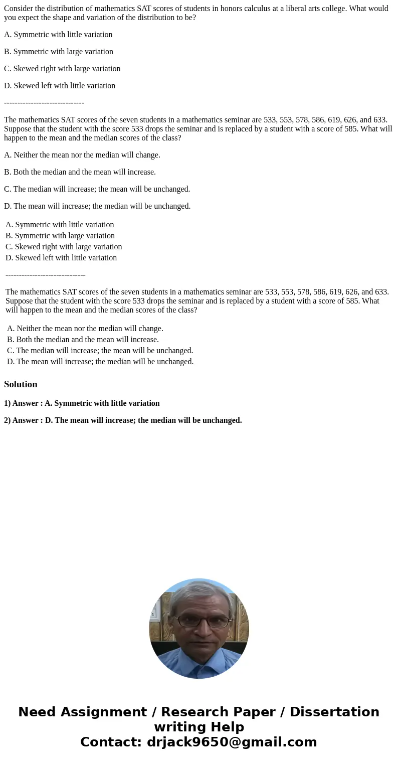 Consider the distribution of mathematics SAT scores of students in honors calculus at a liberal arts college. What would you expect the shape and variation of t Consider the distribution of mathematics SAT scores of students in honors calculus at a liberal arts college. What would you expect the shape and variation of t