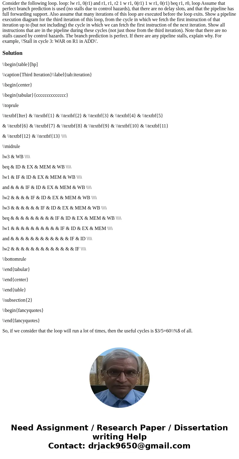 Consider the following loop. loop: lw r1, 0(r1) and r1, r1, r2 1 w r1, 0(r1) 1 w r1, 0(r1) beq r1, r0, loop Assume that perfect branch prediction is used (no s  Consider the following loop. loop: lw r1, 0(r1) and r1, r1, r2 1 w r1, 0(r1) 1 w r1, 0(r1) beq r1, r0, loop Assume that perfect branch prediction is used (no s
