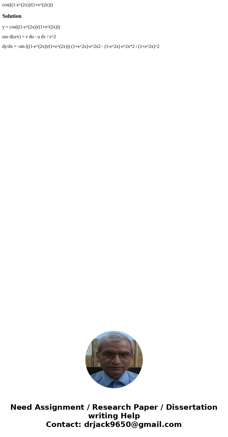 cos(((1-e^(2x))/(1+e^(2x)))Solutiony = cos(((1-e^(2x))/(1+e^(2x))) use d(u/v) = v du - u dv / v^2 dy/dx = -sin (((1-e^(2x))/(1+e^(2x))) (1+e^2x)-e^2x2 - (1-e^2x cos(((1-e^(2x))/(1+e^(2x)))Solutiony = cos(((1-e^(2x))/(1+e^(2x))) use d(u/v) = v du - u dv / v^2 dy/dx = -sin (((1-e^(2x))/(1+e^(2x))) (1+e^2x)-e^2x2 - (1-e^2x