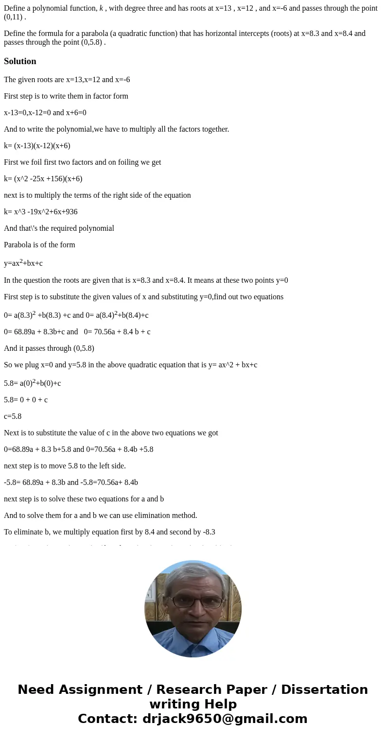 Define a polynomial function, k , with degree three and has roots at x=13 , x=12 , and x=-6 and passes through the point (0,11) . Define the formula for a parab Define a polynomial function, k , with degree three and has roots at x=13 , x=12 , and x=-6 and passes through the point (0,11) . Define the formula for a parab