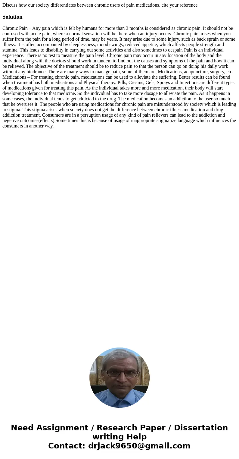 Discuss how our society differentiates between chronic users of pain medications. cite your referenceSolution Chronic Pain – Any pain which is felt by humans fo Discuss how our society differentiates between chronic users of pain medications. cite your referenceSolution Chronic Pain – Any pain which is felt by humans fo