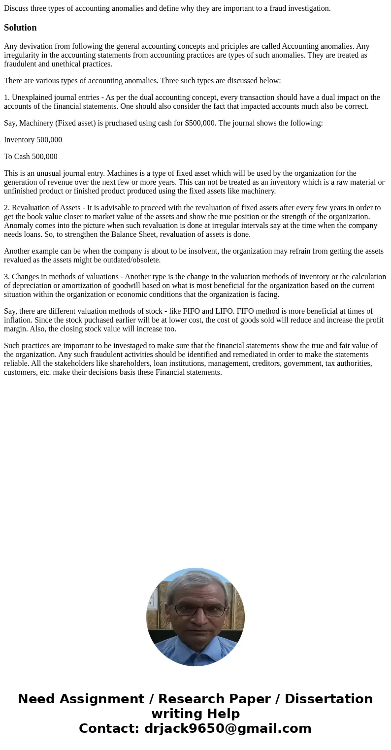 Discuss three types of accounting anomalies and define why they are important to a fraud investigation.SolutionAny devivation from following the general account Discuss three types of accounting anomalies and define why they are important to a fraud investigation.SolutionAny devivation from following the general account