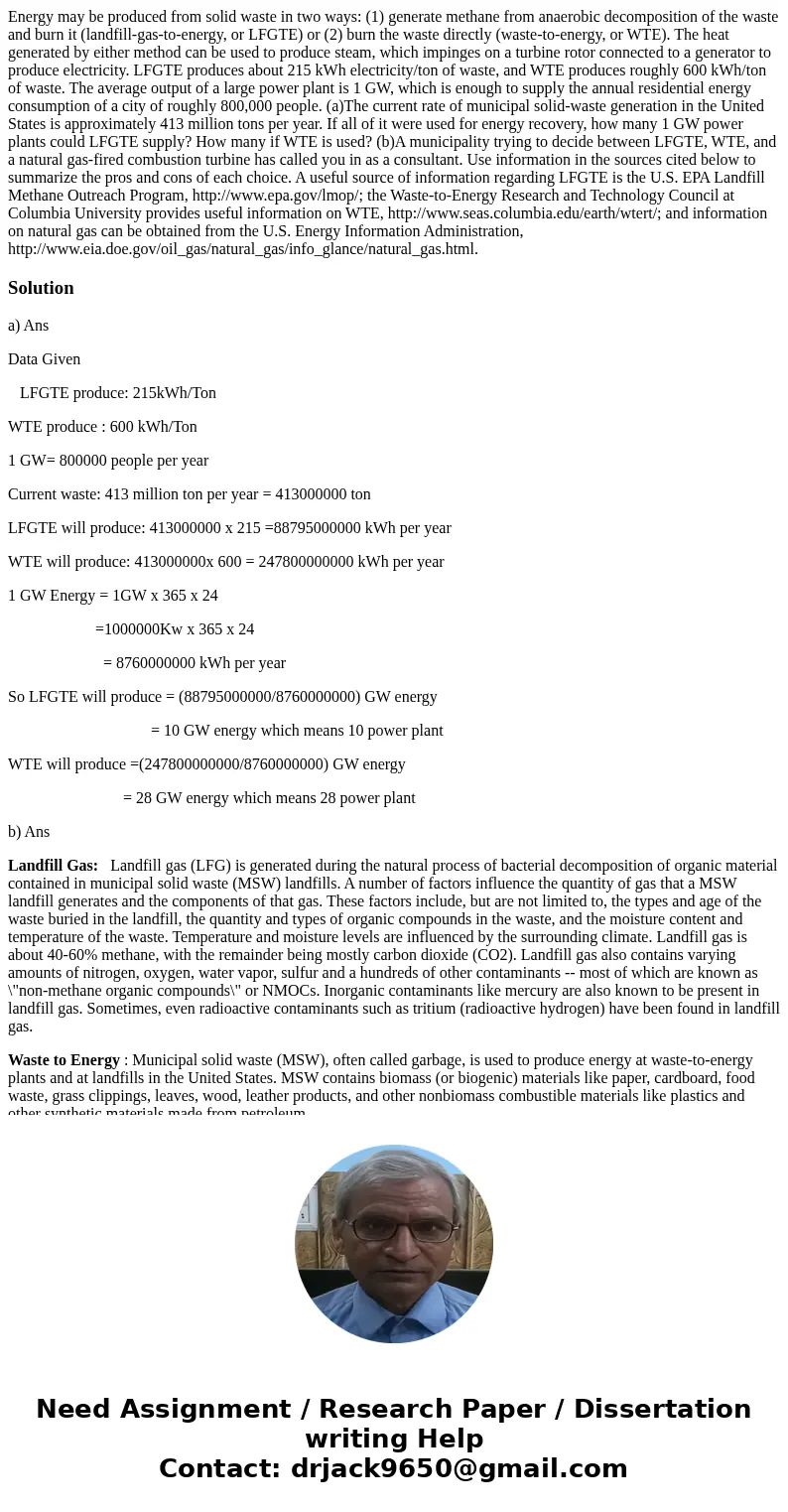 Energy may be produced from solid waste in two ways: (1) generate methane from anaerobic decomposition of the waste and burn it (landfill-gas-to-energy, or LFGT Energy may be produced from solid waste in two ways: (1) generate methane from anaerobic decomposition of the waste and burn it (landfill-gas-to-energy, or LFGT