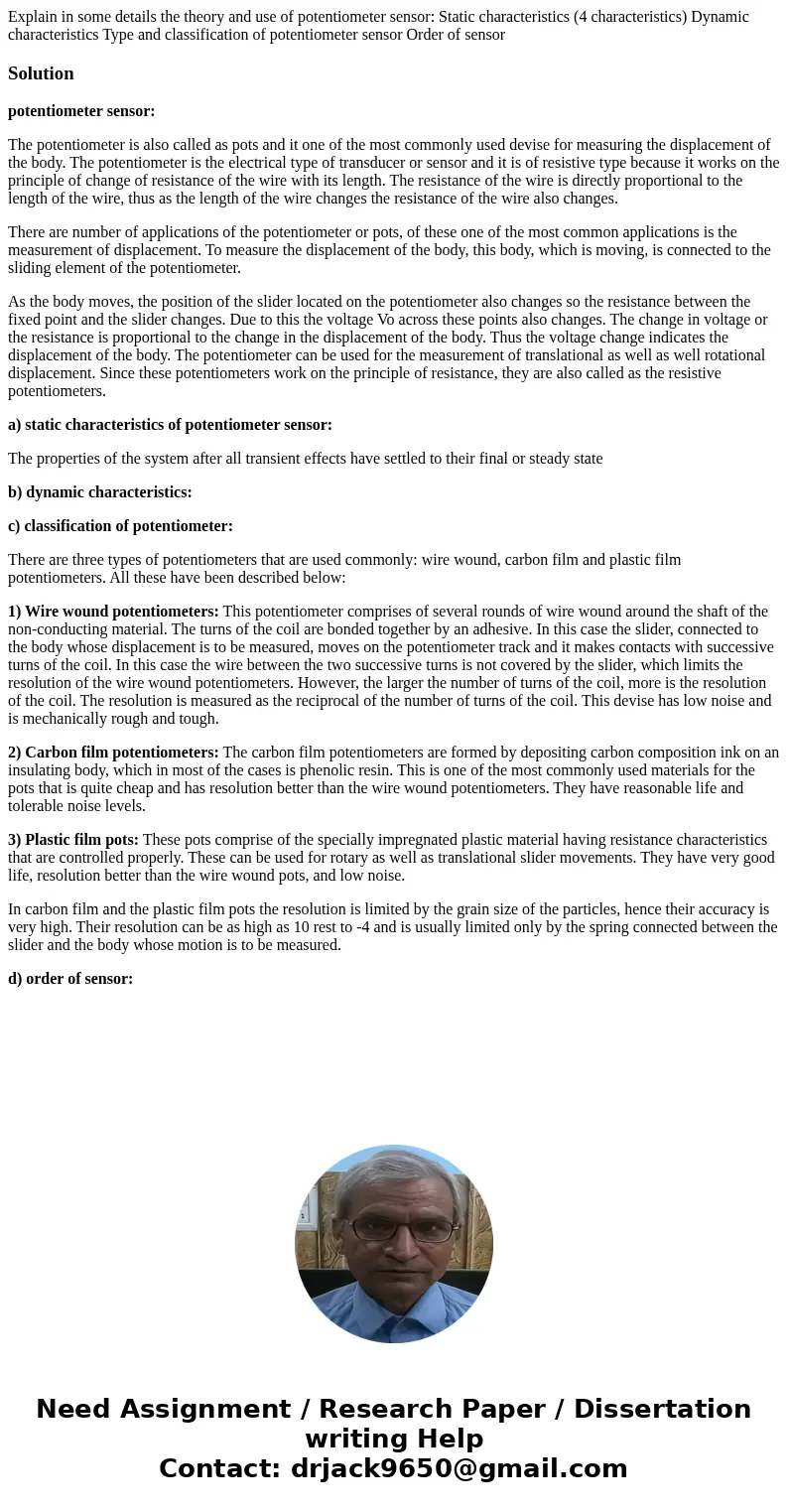 Explain in some details the theory and use of potentiometer sensor: Static characteristics (4 characteristics) Dynamic characteristics Type and classification   Explain in some details the theory and use of potentiometer sensor: Static characteristics (4 characteristics) Dynamic characteristics Type and classification