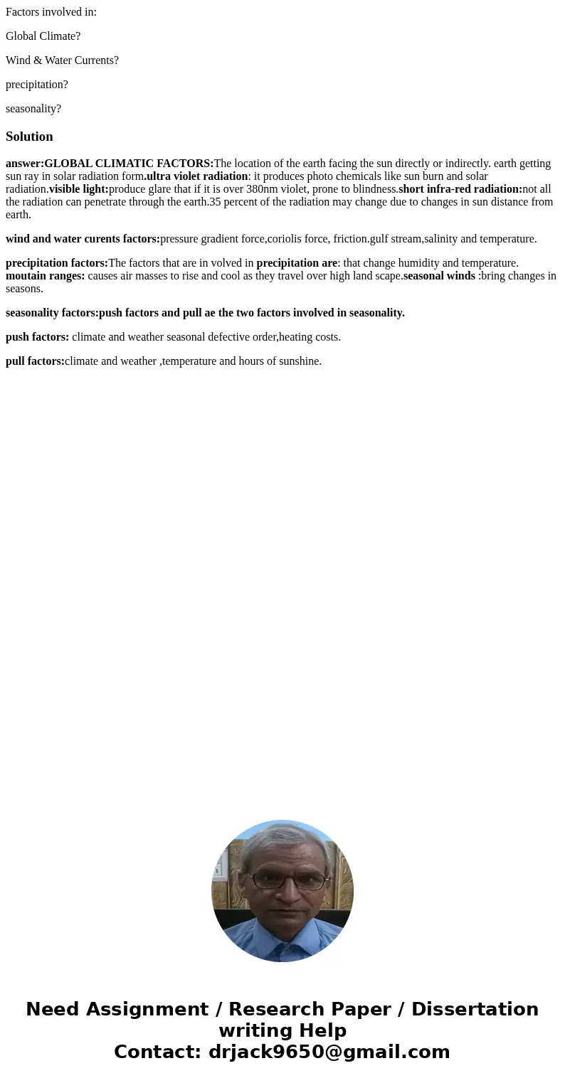 Factors involved in: Global Climate? Wind & Water Currents? precipitation? seasonality?Solutionanswer:GLOBAL CLIMATIC FACTORS:The location of the earth faci Factors involved in: Global Climate? Wind & Water Currents? precipitation? seasonality?Solutionanswer:GLOBAL CLIMATIC FACTORS:The location of the earth faci