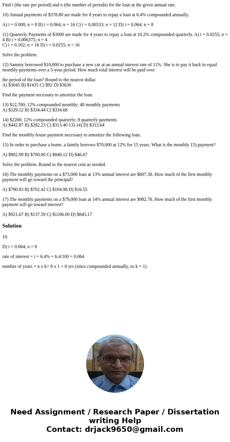 Find i (the rate per period) and n (the number of periods) for the loan at the given annual rate. 10) Annual payments of $378.80 are made for 8 years to repay a Find i (the rate per period) and n (the number of periods) for the loan at the given annual rate. 10) Annual payments of $378.80 are made for 8 years to repay a