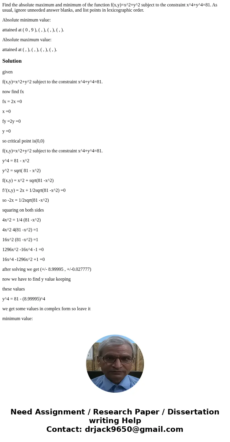 Find the absolute maximum and minimum of the function f(x,y)=x^2+y^2 subject to the constraint x^4+y^4=81. As usual, ignore unneeded answer blanks, and list poi Find the absolute maximum and minimum of the function f(x,y)=x^2+y^2 subject to the constraint x^4+y^4=81. As usual, ignore unneeded answer blanks, and list poi