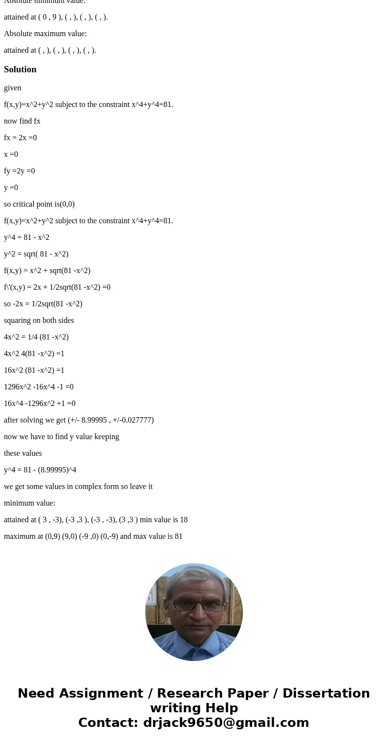 Find the absolute maximum and minimum of the function f(x,y)=x^2+y^2 subject to the constraint x^4+y^4=81. As usual, ignore unneeded answer blanks, and list poi Find the absolute maximum and minimum of the function f(x,y)=x^2+y^2 subject to the constraint x^4+y^4=81. As usual, ignore unneeded answer blanks, and list poi