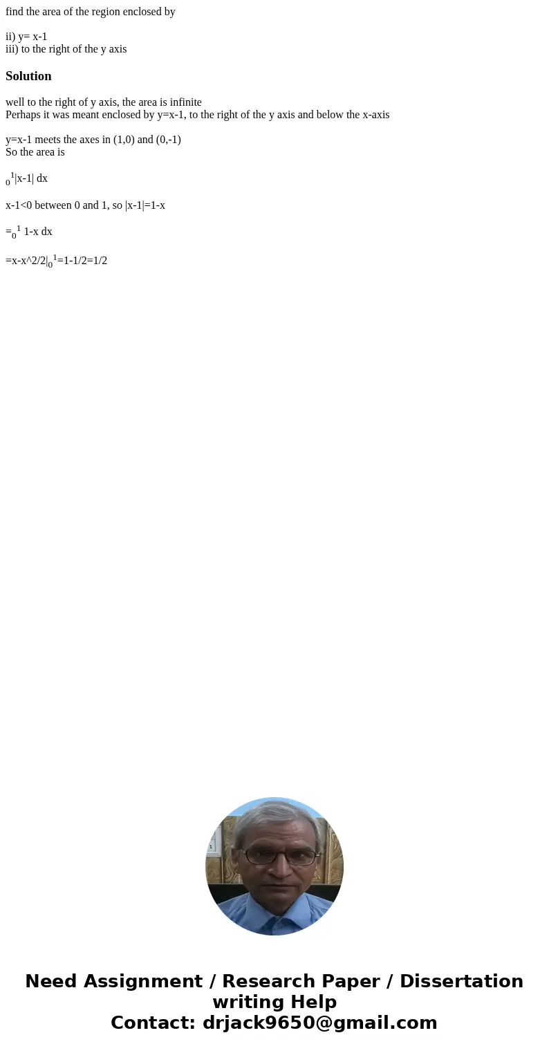 find the area of the region enclosed by ii) y= x-1 iii) to the right of the y axisSolutionwell to the right of y axis, the area is infinite Perhaps it was meant find the area of the region enclosed by ii) y= x-1 iii) to the right of the y axisSolutionwell to the right of y axis, the area is infinite Perhaps it was meant