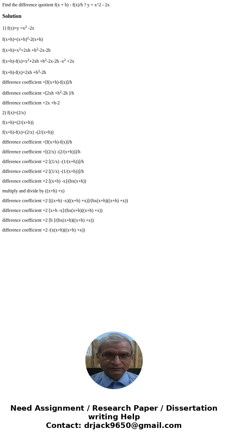 Find the difference quotient f(x + h) - f(x)/h ? y = x^2 - 2x Solution1) f(x)=y =x2 -2x f(x+h)=(x+h)2-2(x+h) f(x+h)=x2+2xh +h2-2x-2h f(x+h)-f(x)=x2+2xh +h2-2x-  Find the difference quotient f(x + h) - f(x)/h ? y = x^2 - 2x Solution1) f(x)=y =x2 -2x f(x+h)=(x+h)2-2(x+h) f(x+h)=x2+2xh +h2-2x-2h f(x+h)-f(x)=x2+2xh +h2-2x-