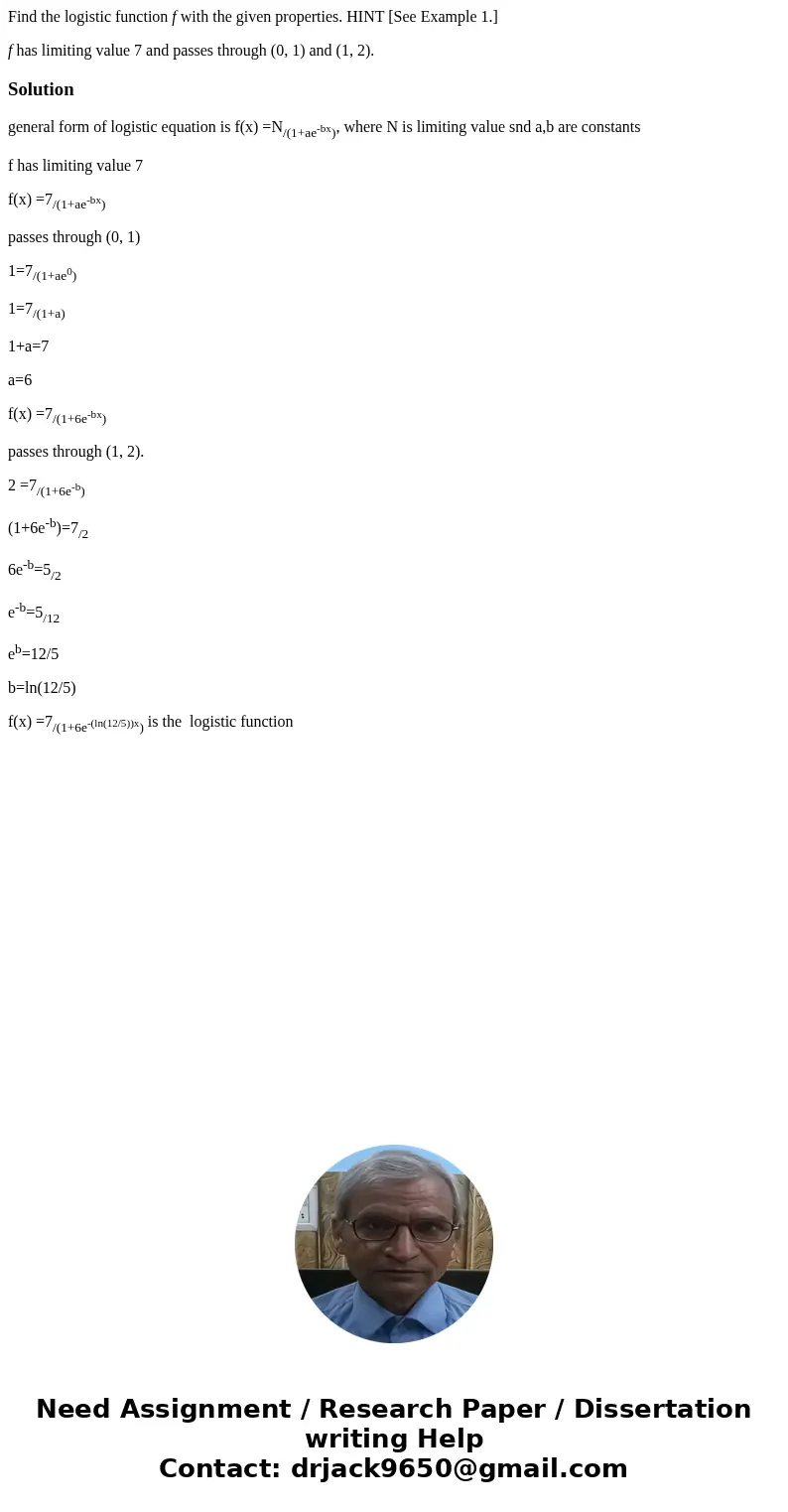 Find the logistic function f with the given properties. HINT [See Example 1.] f has limiting value 7 and passes through (0, 1) and (1, 2).Solutiongeneral form o