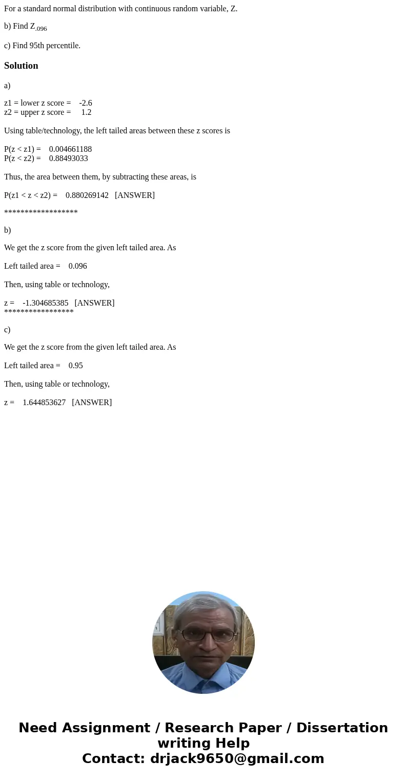 For a standard normal distribution with continuous random variable, Z. b) Find Z.096 c) Find 95th percentile.Solutiona) z1 = lower z score = -2.6 z2 = upper z s For a standard normal distribution with continuous random variable, Z. b) Find Z.096 c) Find 95th percentile.Solutiona) z1 = lower z score = -2.6 z2 = upper z s