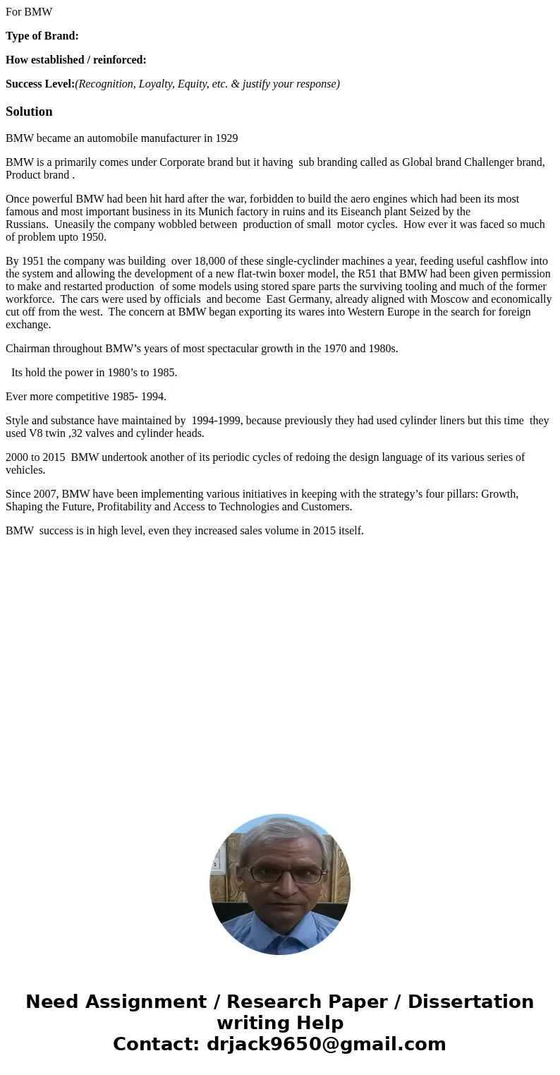 For BMW Type of Brand: How established / reinforced: Success Level:(Recognition, Loyalty, Equity, etc. & justify your response)SolutionBMW became an automob For BMW Type of Brand: How established / reinforced: Success Level:(Recognition, Loyalty, Equity, etc. & justify your response)SolutionBMW became an automob