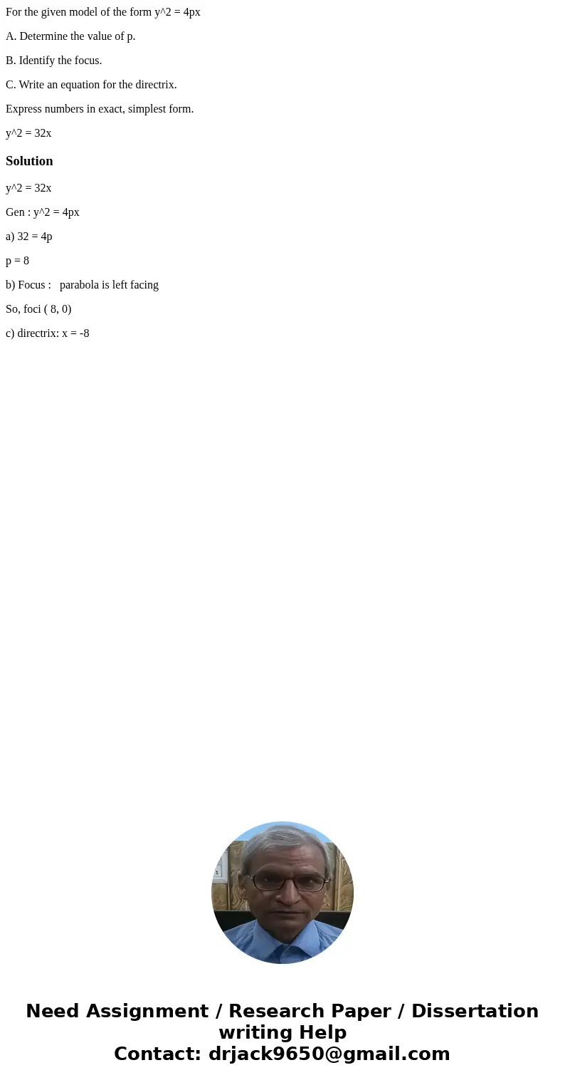 For the given model of the form y^2 = 4px A. Determine the value of p. B. Identify the focus. C. Write an equation for the directrix. Express numbers in exact,  For the given model of the form y^2 = 4px A. Determine the value of p. B. Identify the focus. C. Write an equation for the directrix. Express numbers in exact,
