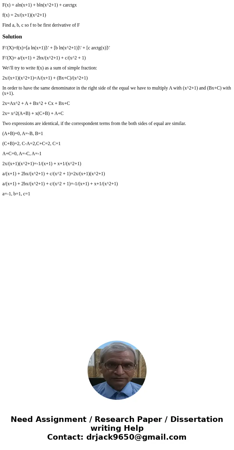 F(x) = aln(x+1) + bln(x^2+1) + carctgx f(x) = 2x/(x+1)(x^2+1) Find a, b, c so f to be first derivative of FSolutionF\'(X)=f(x)=[a ln(x+1)]\' + [b ln(x^2+1)]\' +