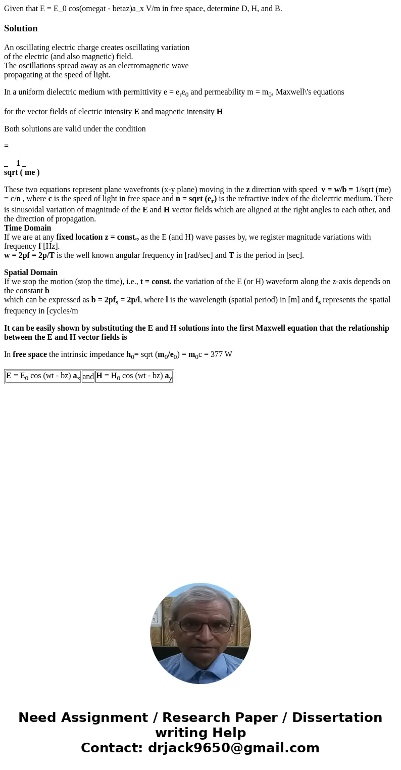 Given that E = E_0 cos(omegat - betaz)a_x V/m in free space, determine D, H, and B.SolutionAn oscillating electric charge creates oscillating variation of the   Given that E = E_0 cos(omegat - betaz)a_x V/m in free space, determine D, H, and B.SolutionAn oscillating electric charge creates oscillating variation of the