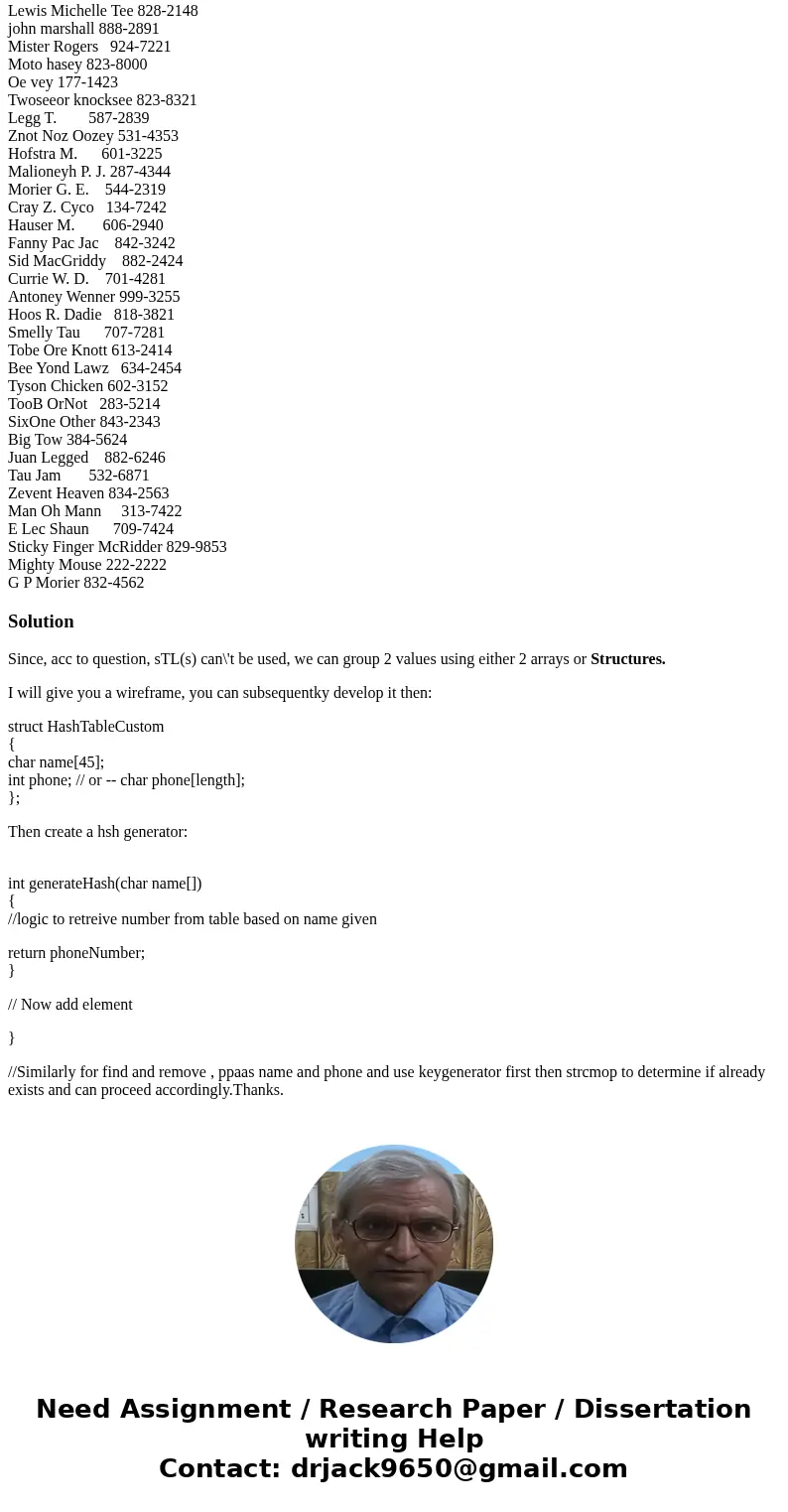 Hash table - C++ Can not use stl libraries, ie. vectors, hash_map, etc. You are to write a program to set up a data base for a phone index. The key will be a pe Hash table - C++ Can not use stl libraries, ie. vectors, hash_map, etc. You are to write a program to set up a data base for a phone index. The key will be a pe
