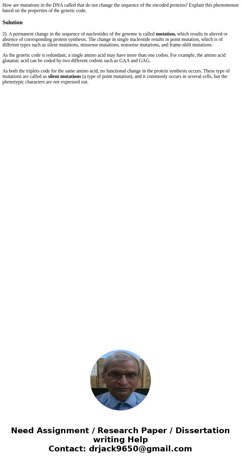 How are mutations in the DNA called that do not change the sequence of the encoded proteins? Explain this phenomenon based on the properties of the genetic cod  How are mutations in the DNA called that do not change the sequence of the encoded proteins? Explain this phenomenon based on the properties of the genetic cod