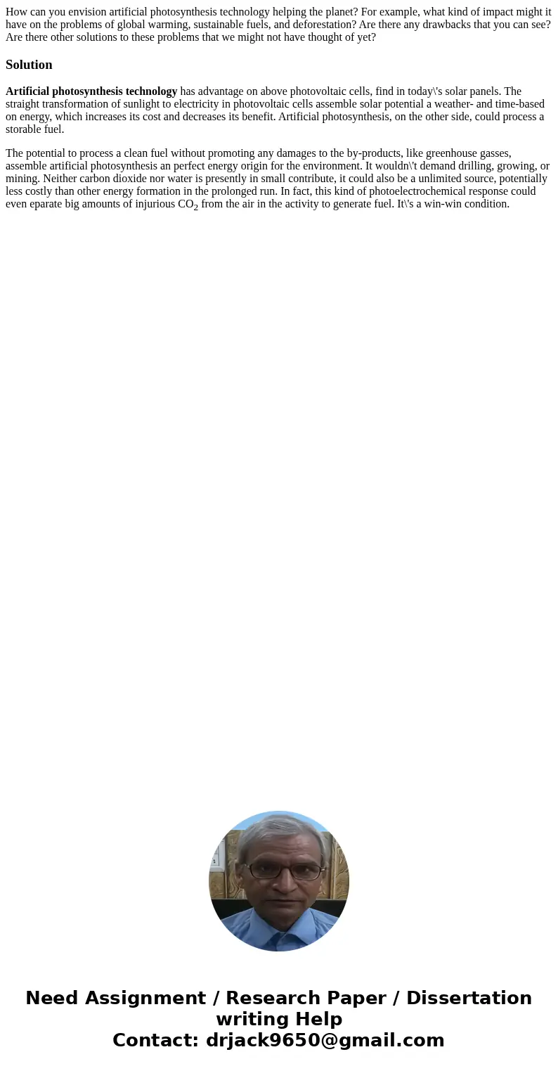 How can you envision artificial photosynthesis technology helping the planet? For example, what kind of impact might it have on the problems of global warming,  How can you envision artificial photosynthesis technology helping the planet? For example, what kind of impact might it have on the problems of global warming,