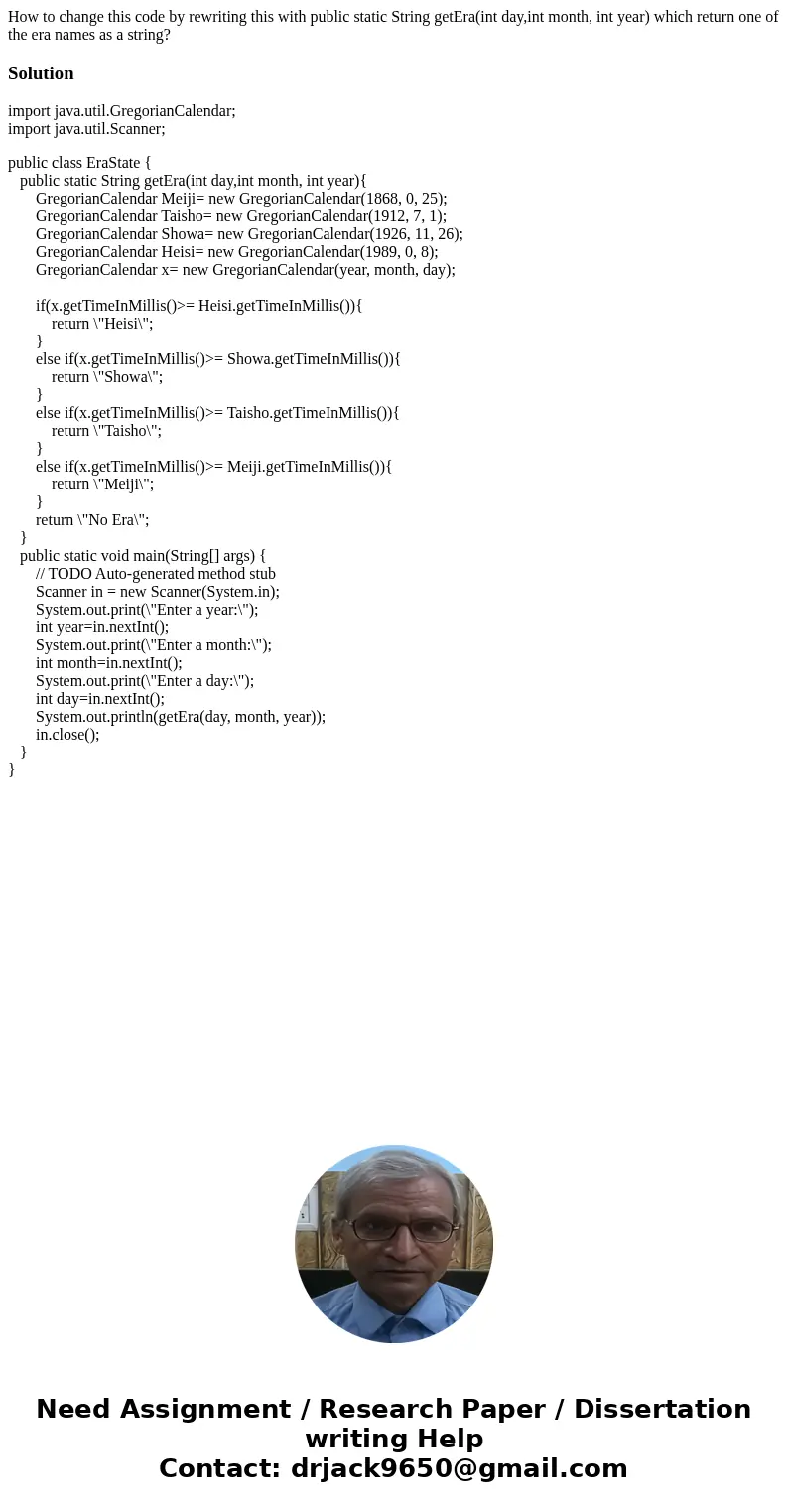 How to change this code by rewriting this with public static String getEra(int day,int month, int year) which return one of the era names as a string?Solutionim How to change this code by rewriting this with public static String getEra(int day,int month, int year) which return one of the era names as a string?Solutionim