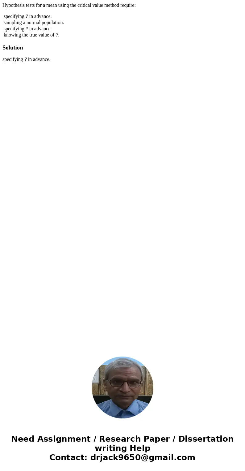 Hypothesis tests for a mean using the critical value method require: specifying ? in advance. sampling a normal population. specifying ? in advance. knowing the Hypothesis tests for a mean using the critical value method require: specifying ? in advance. sampling a normal population. specifying ? in advance. knowing the