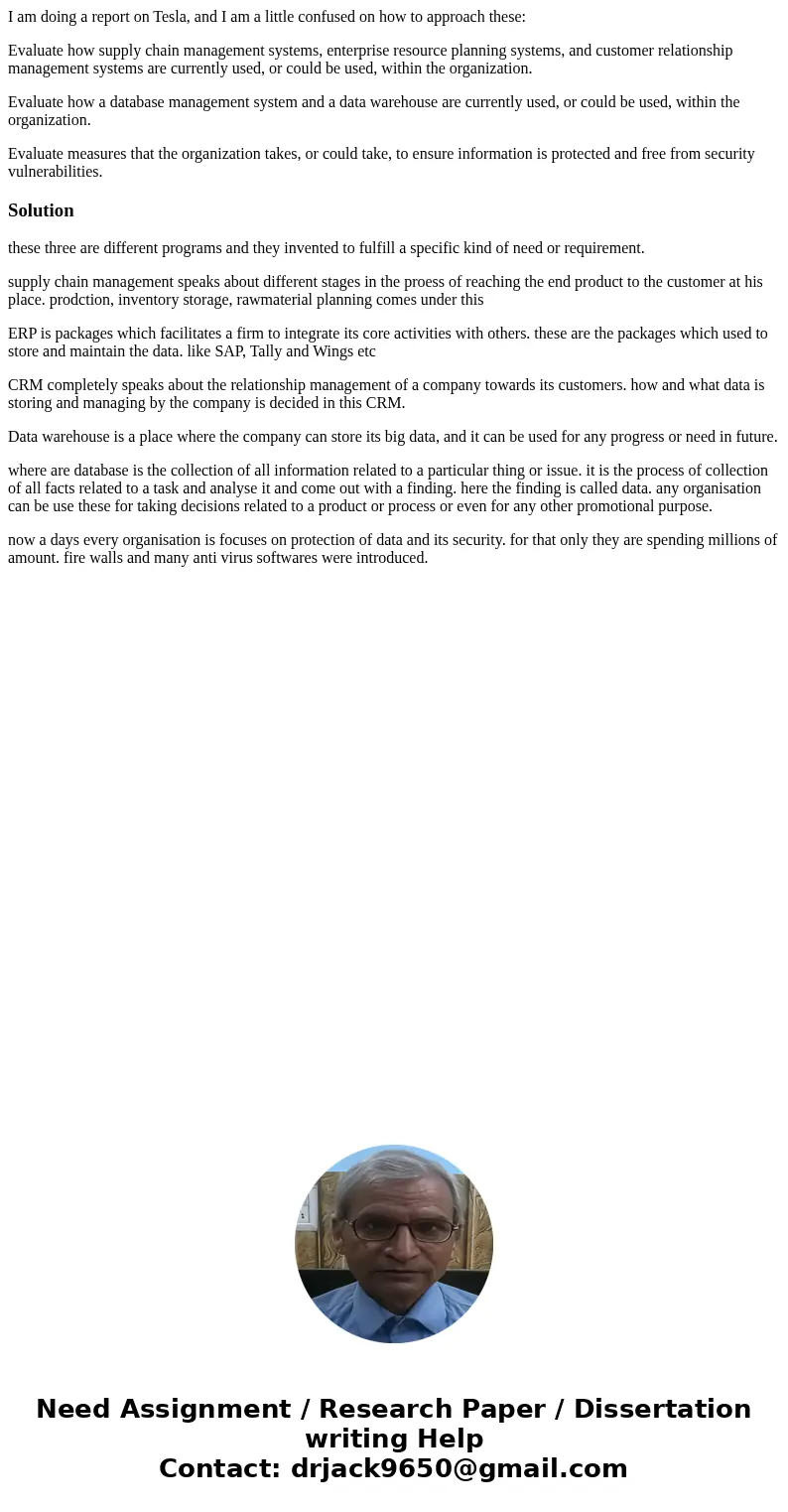 I am doing a report on Tesla, and I am a little confused on how to approach these: Evaluate how supply chain management systems, enterprise resource planning sy I am doing a report on Tesla, and I am a little confused on how to approach these: Evaluate how supply chain management systems, enterprise resource planning sy