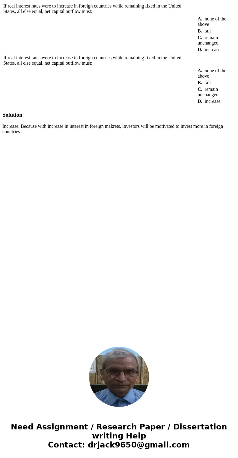  If real interest rates were to increase in foreign countries while remaining fixed in the United States, all else equal, net capital outflow must: A. none of t