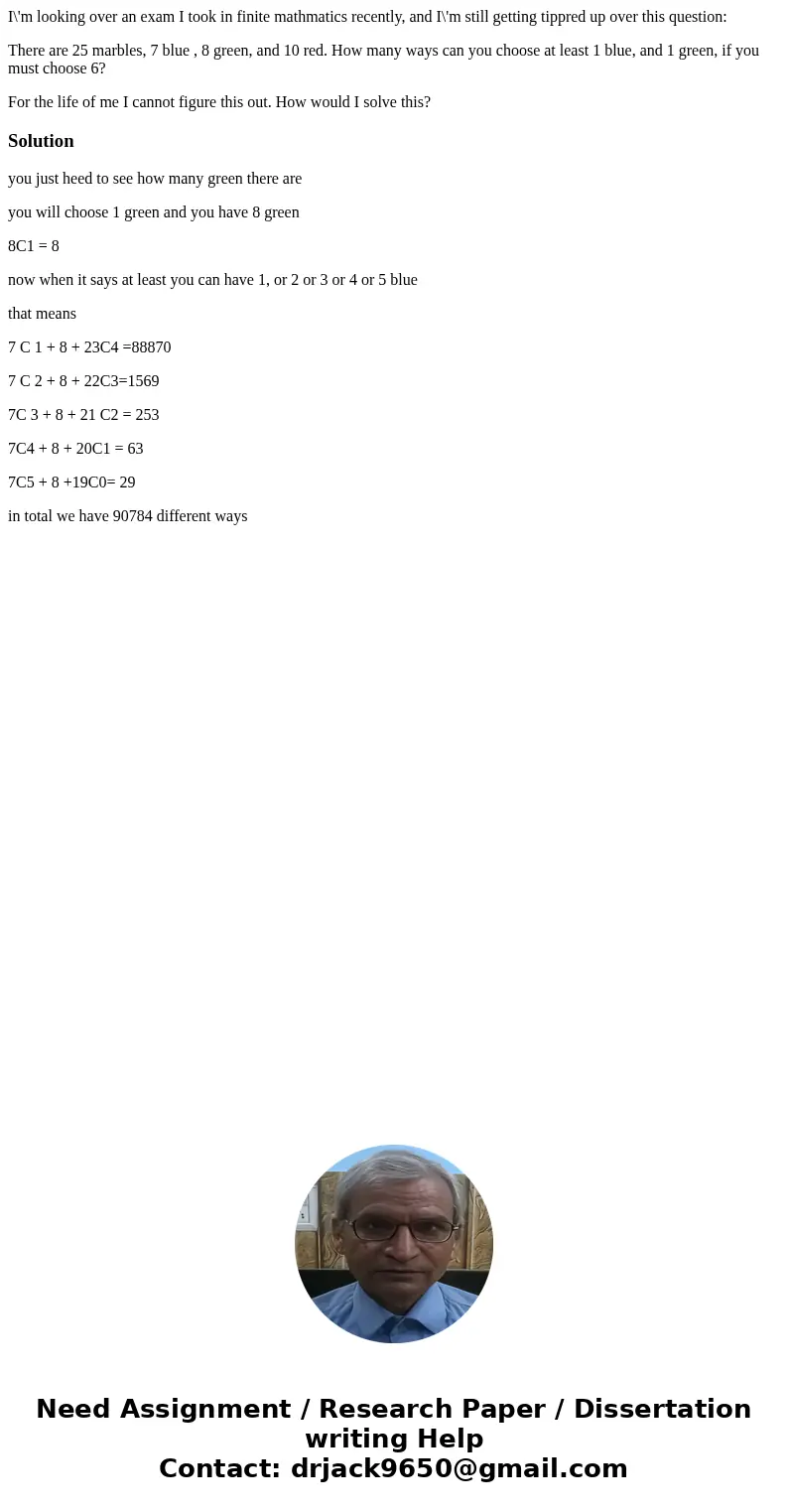 I\'m looking over an exam I took in finite mathmatics recently, and I\'m still getting tippred up over this question: There are 25 marbles, 7 blue , 8 green, an I\'m looking over an exam I took in finite mathmatics recently, and I\'m still getting tippred up over this question: There are 25 marbles, 7 blue , 8 green, an