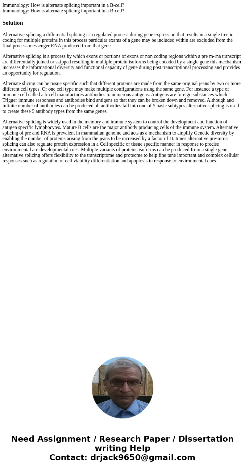 Immunology: How is alternate splicing important in a B-cell? Immunology: How is alternate splicing important in a B-cell?SolutionAlternative splicing a differe  Immunology: How is alternate splicing important in a B-cell? Immunology: How is alternate splicing important in a B-cell?SolutionAlternative splicing a differe