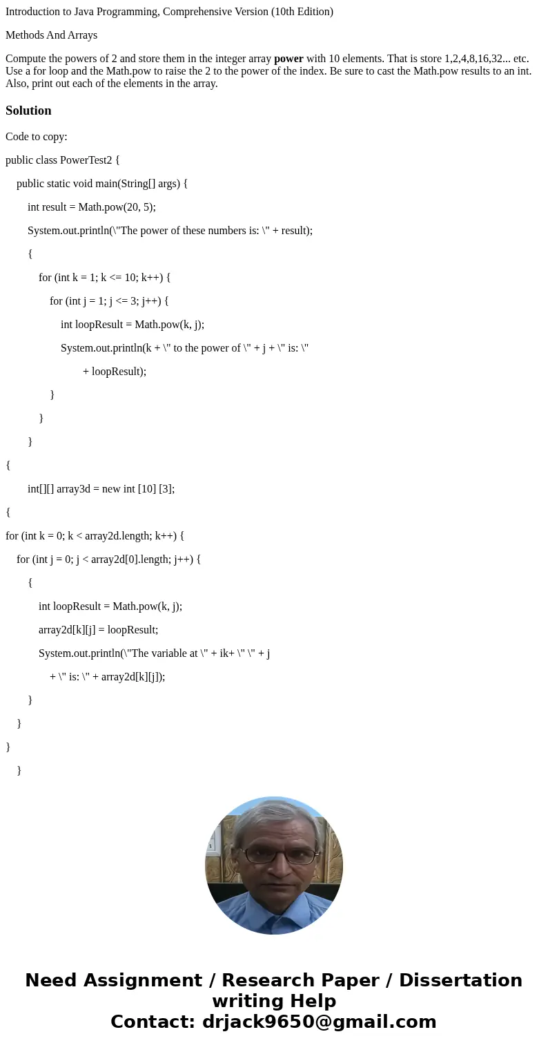 Introduction to Java Programming, Comprehensive Version (10th Edition) Methods And Arrays Compute the powers of 2 and store them in the integer array power with Introduction to Java Programming, Comprehensive Version (10th Edition) Methods And Arrays Compute the powers of 2 and store them in the integer array power with