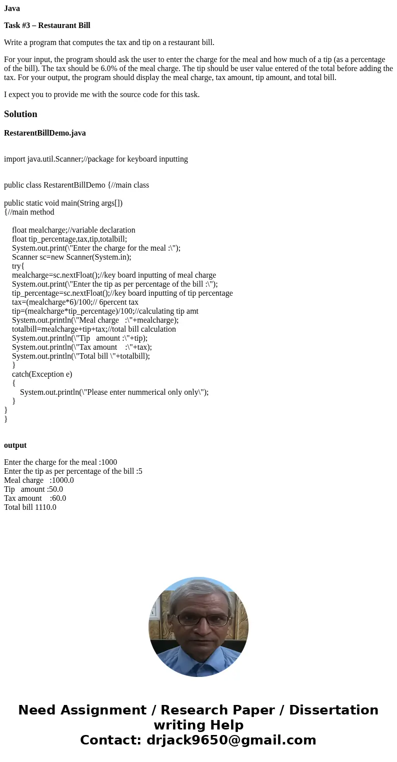 Java Task #3 – Restaurant Bill Write a program that computes the tax and tip on a restaurant bill. For your input, the program should ask the user to enter the 