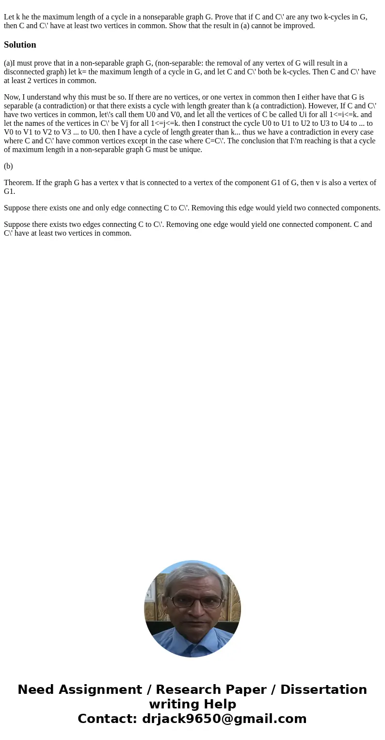 Let k he the maximum length of a cycle in a nonseparable graph G. Prove that if C and C\' are any two k-cycles in G, then C and C\' have at least two vertices   Let k he the maximum length of a cycle in a nonseparable graph G. Prove that if C and C\' are any two k-cycles in G, then C and C\' have at least two vertices