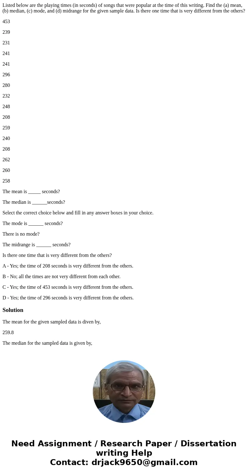 Listed below are the playing times (in seconds) of songs that were popular at the time of this writing. Find the (a) mean, (b) median, (c) mode, and (d) midrang Listed below are the playing times (in seconds) of songs that were popular at the time of this writing. Find the (a) mean, (b) median, (c) mode, and (d) midrang