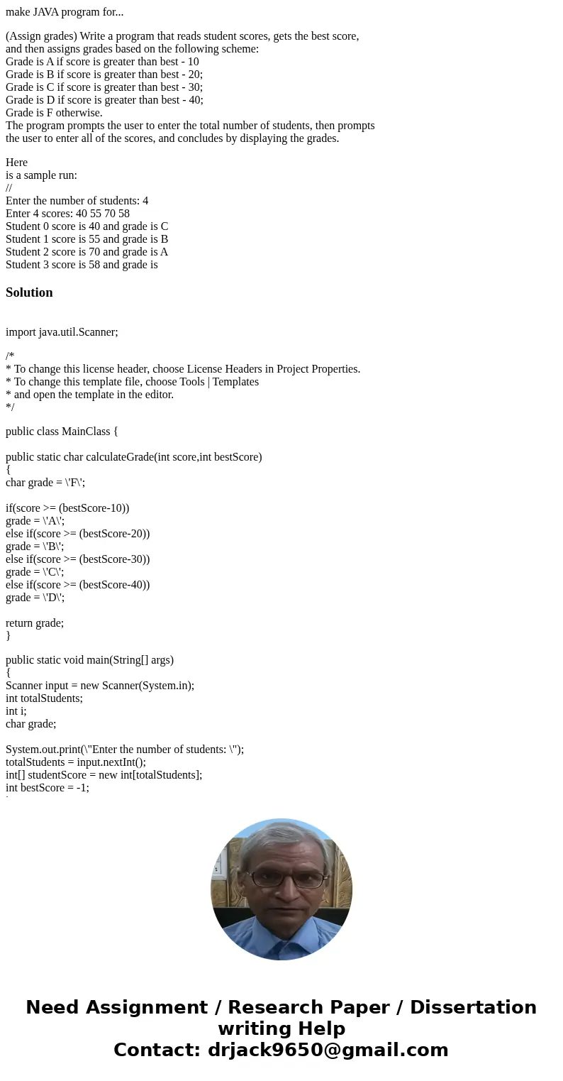 make JAVA program for... (Assign grades) Write a program that reads student scores, gets the best score, and then assigns grades based on the following scheme:  make JAVA program for... (Assign grades) Write a program that reads student scores, gets the best score, and then assigns grades based on the following scheme:
