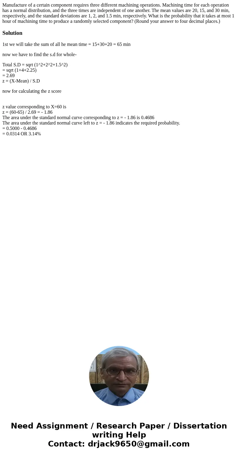 Manufacture of a certain component requires three different machining operations. Machining time for each operation has a normal distribution, and the three tim Manufacture of a certain component requires three different machining operations. Machining time for each operation has a normal distribution, and the three tim