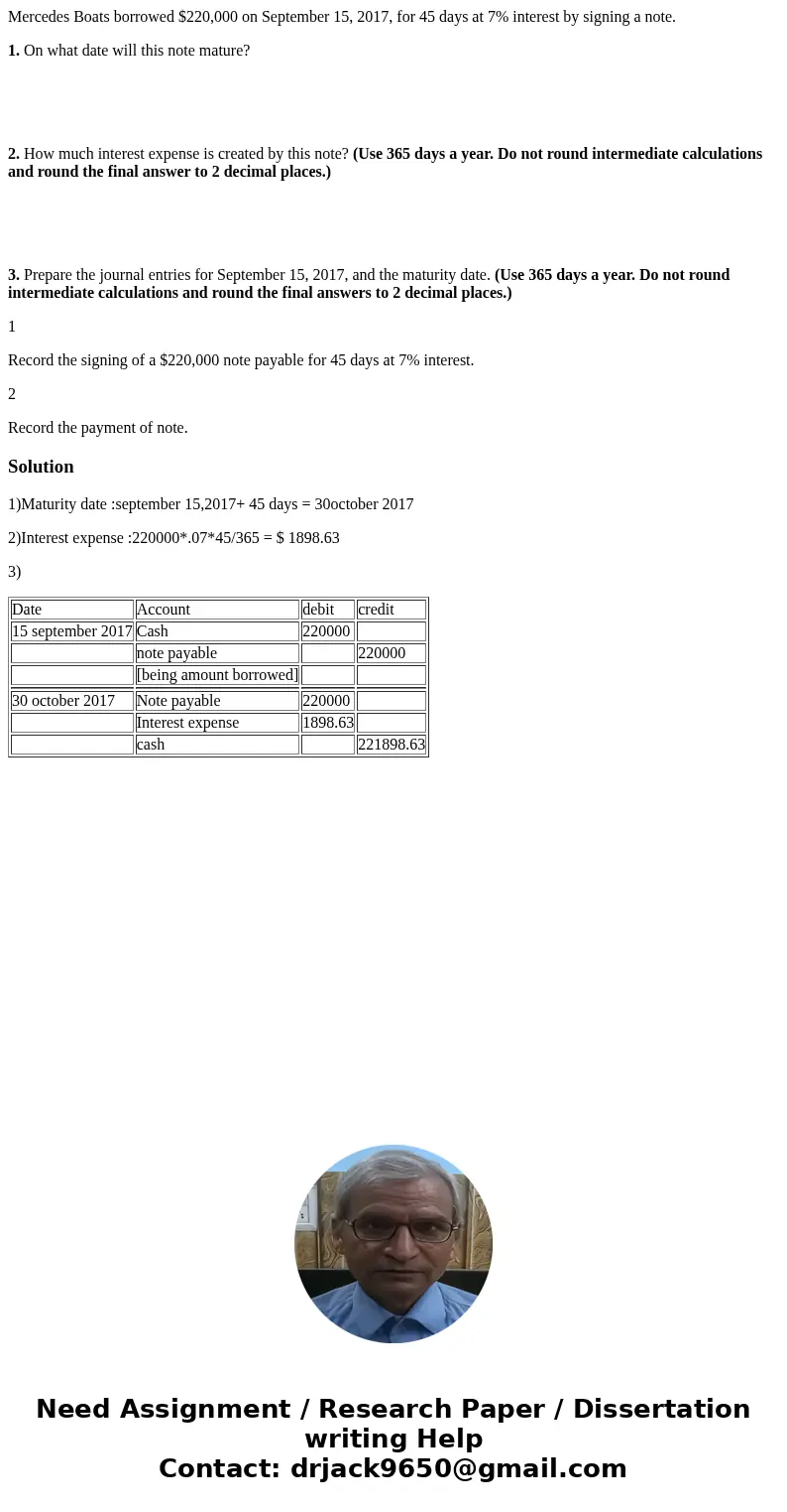 Mercedes Boats borrowed $220,000 on September 15, 2017, for 45 days at 7% interest by signing a note. 1. On what date will this note mature? 2. How much interes Mercedes Boats borrowed $220,000 on September 15, 2017, for 45 days at 7% interest by signing a note. 1. On what date will this note mature? 2. How much interes