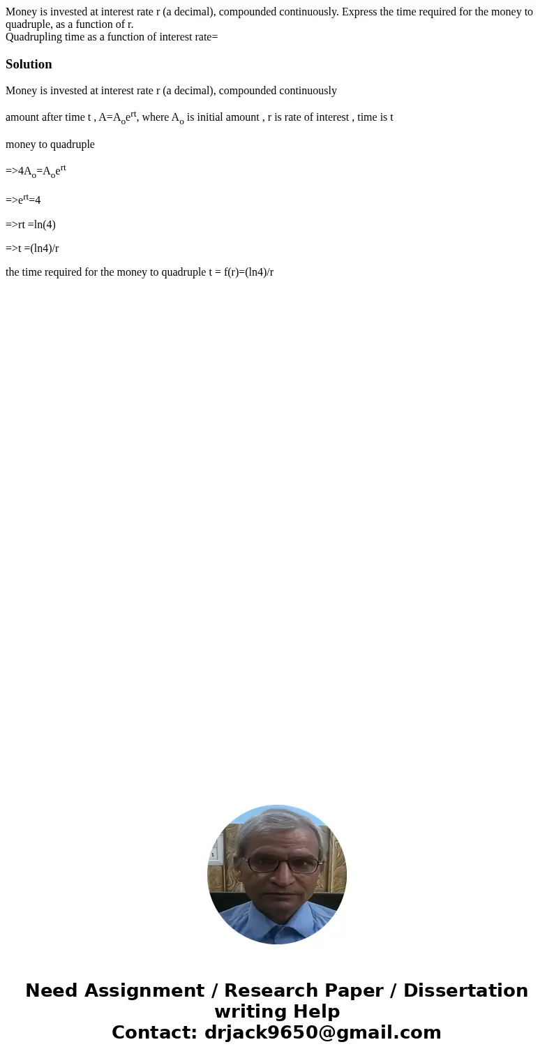 Money is invested at interest rate r (a decimal), compounded continuously. Express the time required for the money to quadruple, as a function of r. Quadrupling Money is invested at interest rate r (a decimal), compounded continuously. Express the time required for the money to quadruple, as a function of r. Quadrupling