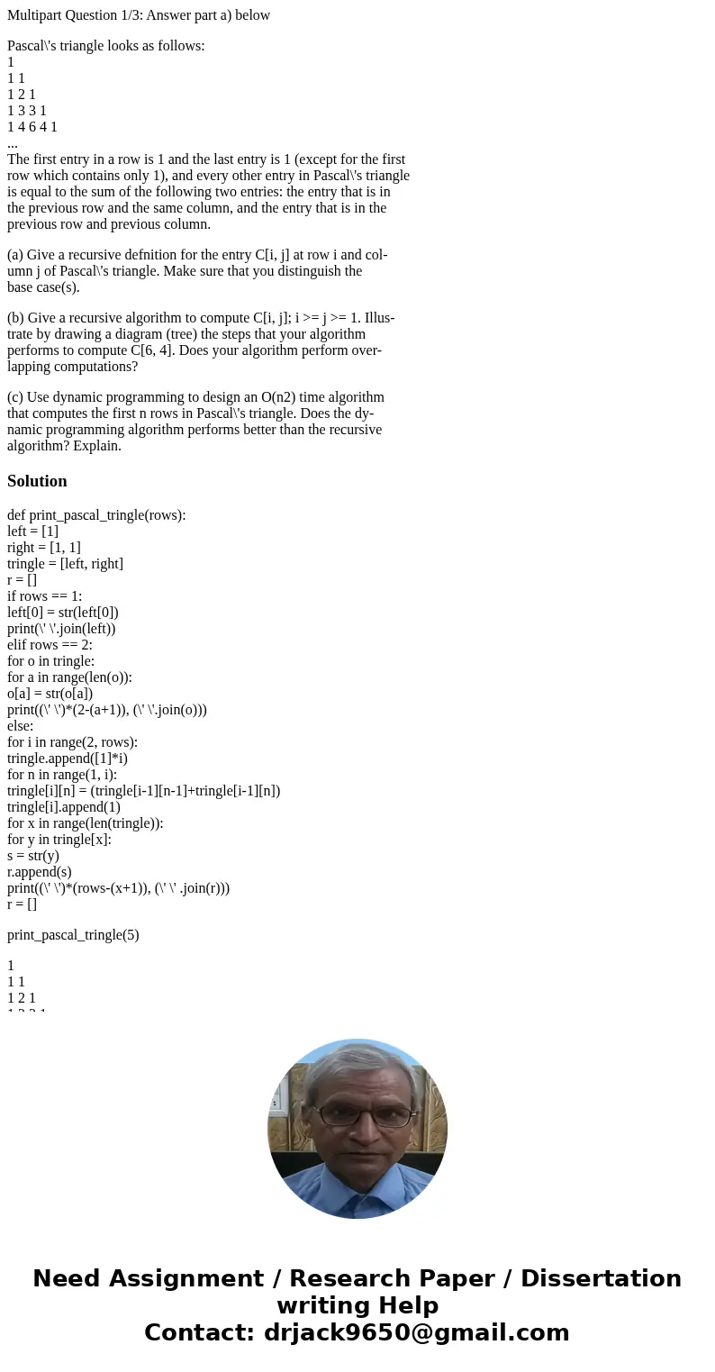Multipart Question 1/3: Answer part a) below Pascal\'s triangle looks as follows: 1 1 1 1 2 1 1 3 3 1 1 4 6 4 1 ... The first entry in a row is 1 and the last e Multipart Question 1/3: Answer part a) below Pascal\'s triangle looks as follows: 1 1 1 1 2 1 1 3 3 1 1 4 6 4 1 ... The first entry in a row is 1 and the last e
