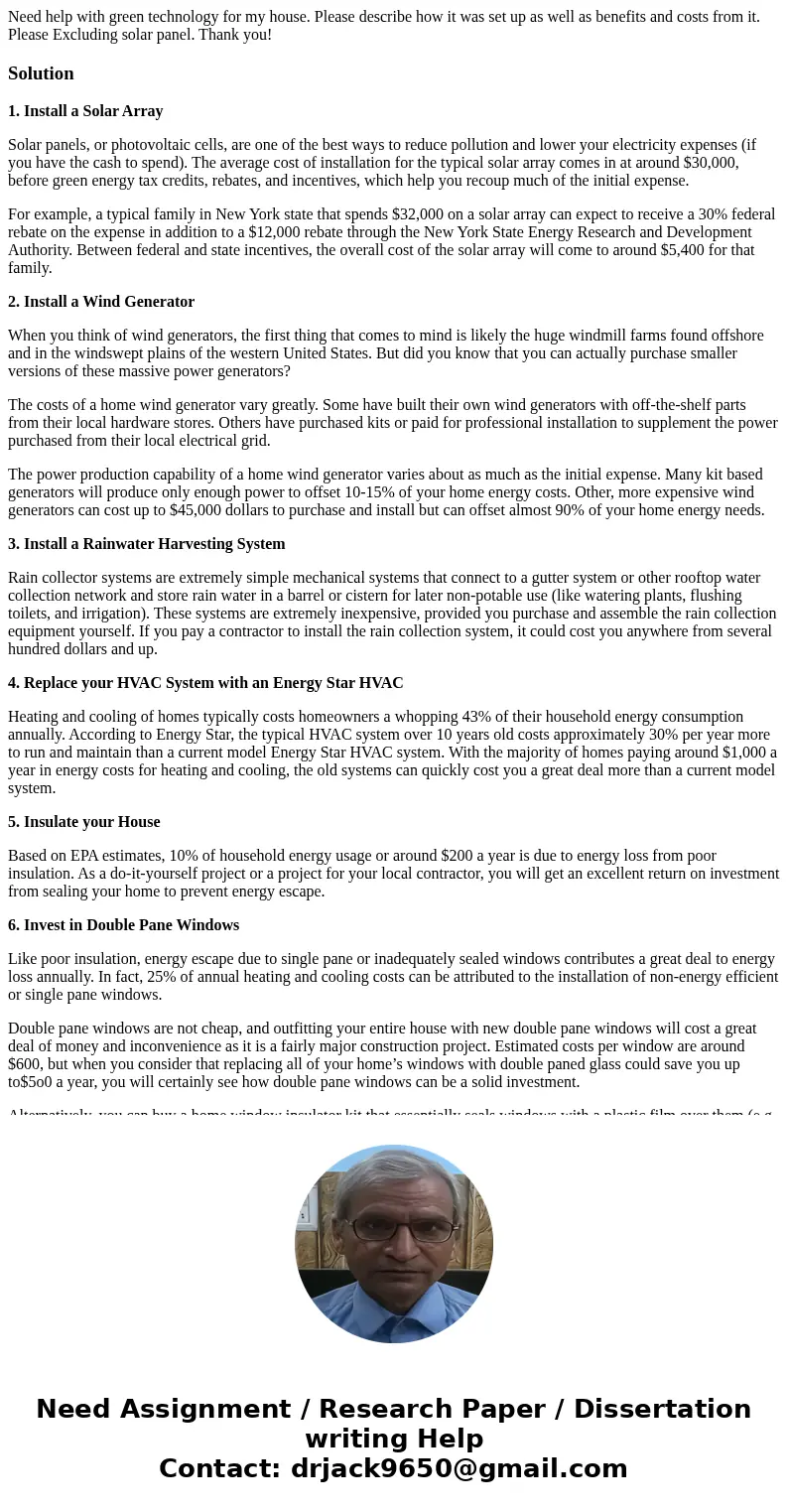 Need help with green technology for my house. Please describe how it was set up as well as benefits and costs from it. Please Excluding solar panel. Thank you!S Need help with green technology for my house. Please describe how it was set up as well as benefits and costs from it. Please Excluding solar panel. Thank you!S