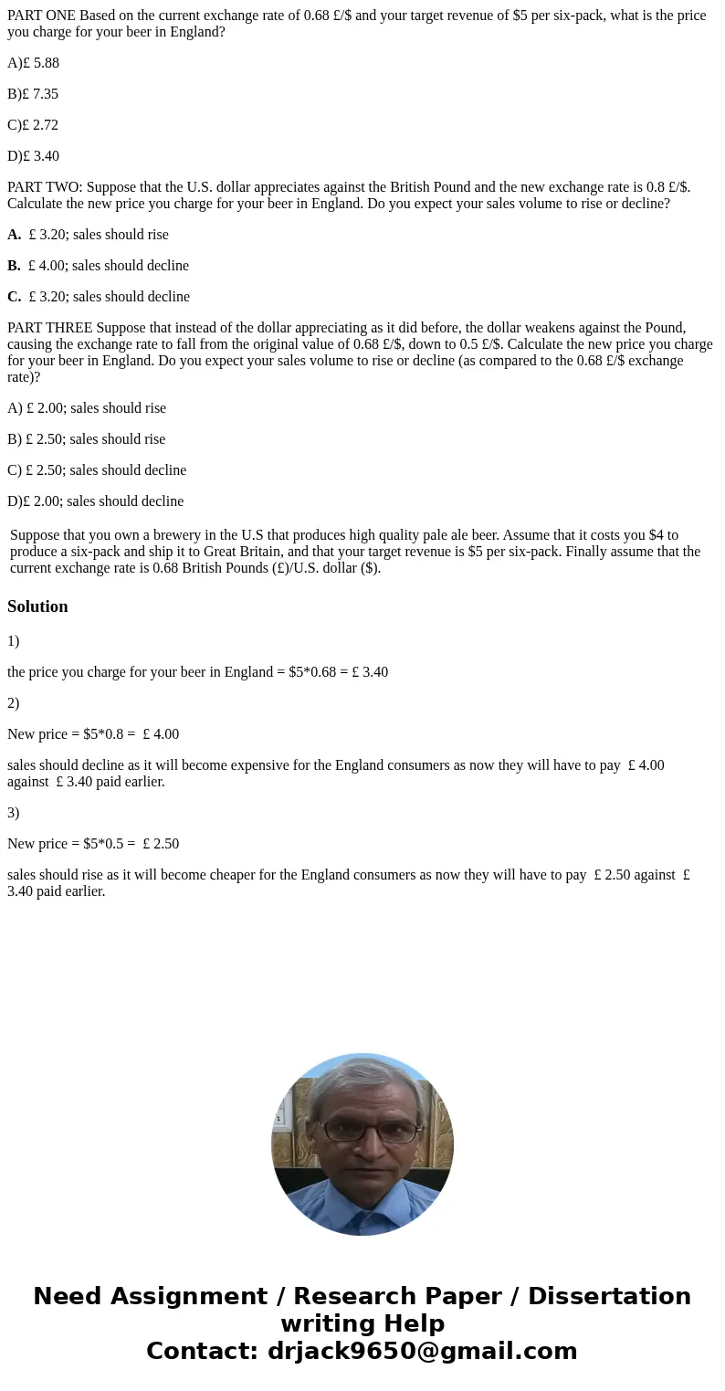 PART ONE Based on the current exchange rate of 0.68 £/$ and your target revenue of $5 per six-pack, what is the price you charge for your beer in England? A)£ 5 PART ONE Based on the current exchange rate of 0.68 £/$ and your target revenue of $5 per six-pack, what is the price you charge for your beer in England? A)£ 5