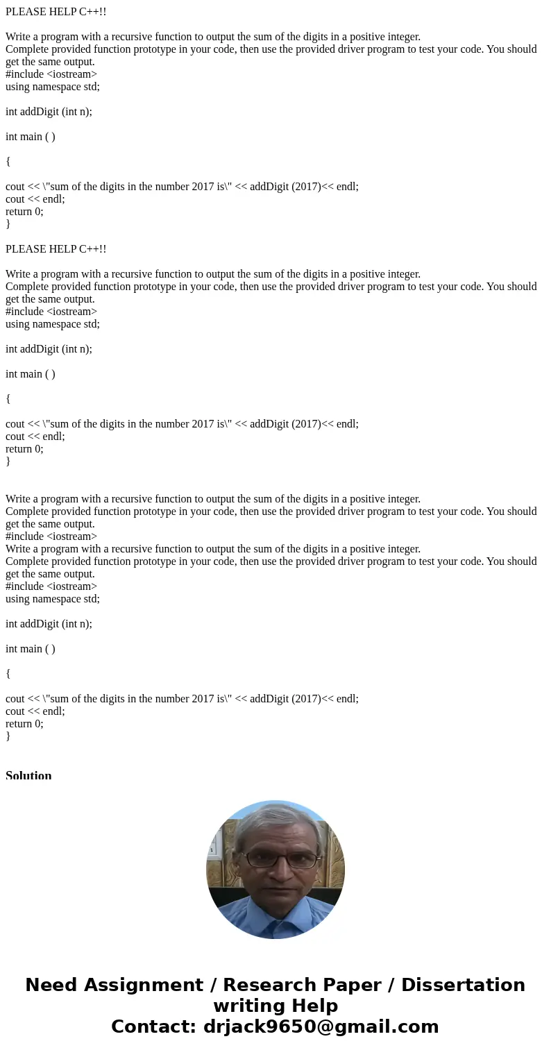 PLEASE HELP C++!! Write a program with a recursive function to output the sum of the digits in a positive integer. Complete provided function prototype in your  PLEASE HELP C++!! Write a program with a recursive function to output the sum of the digits in a positive integer. Complete provided function prototype in your