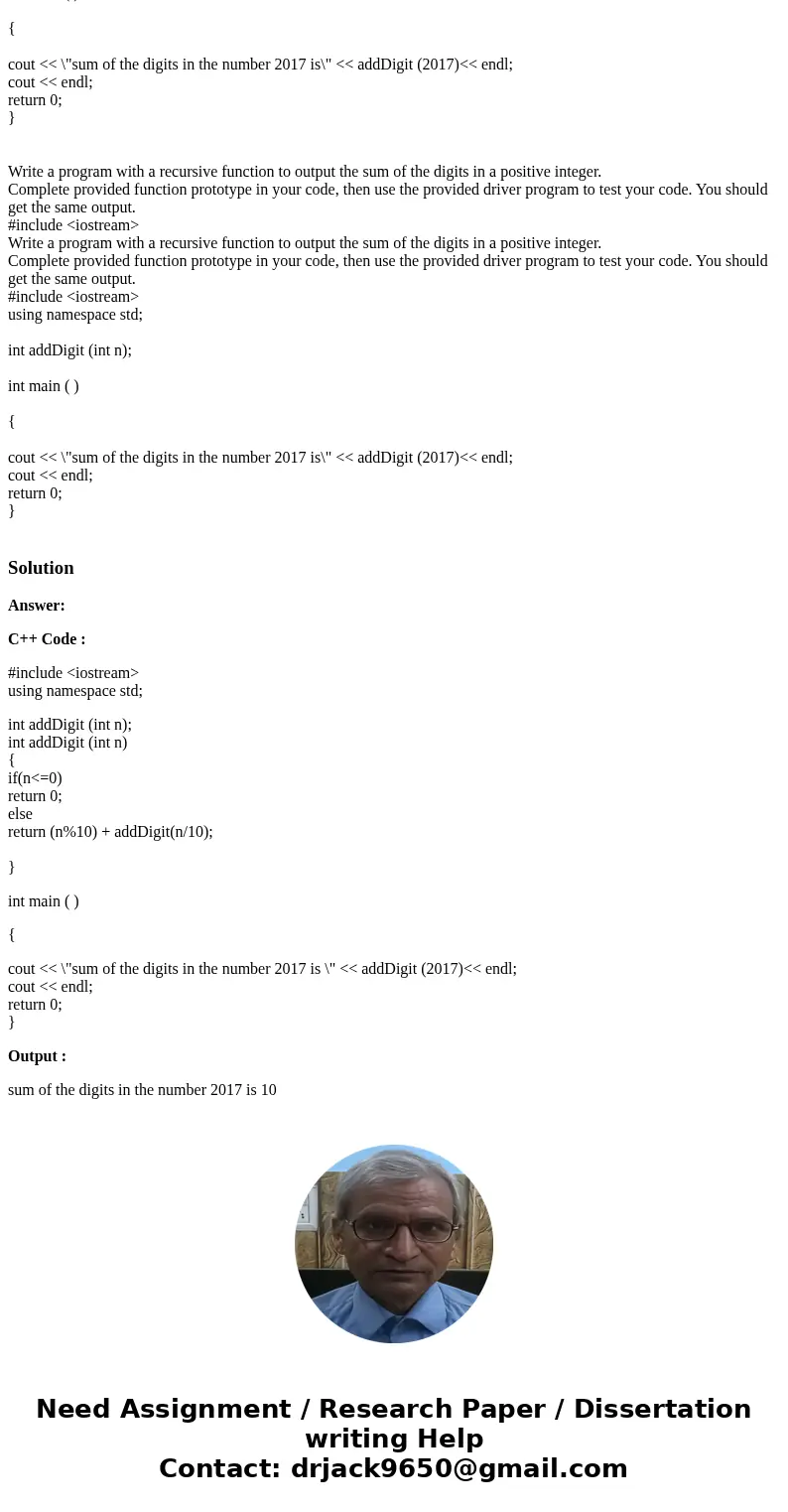 PLEASE HELP C++!! Write a program with a recursive function to output the sum of the digits in a positive integer. Complete provided function prototype in your  PLEASE HELP C++!! Write a program with a recursive function to output the sum of the digits in a positive integer. Complete provided function prototype in your
