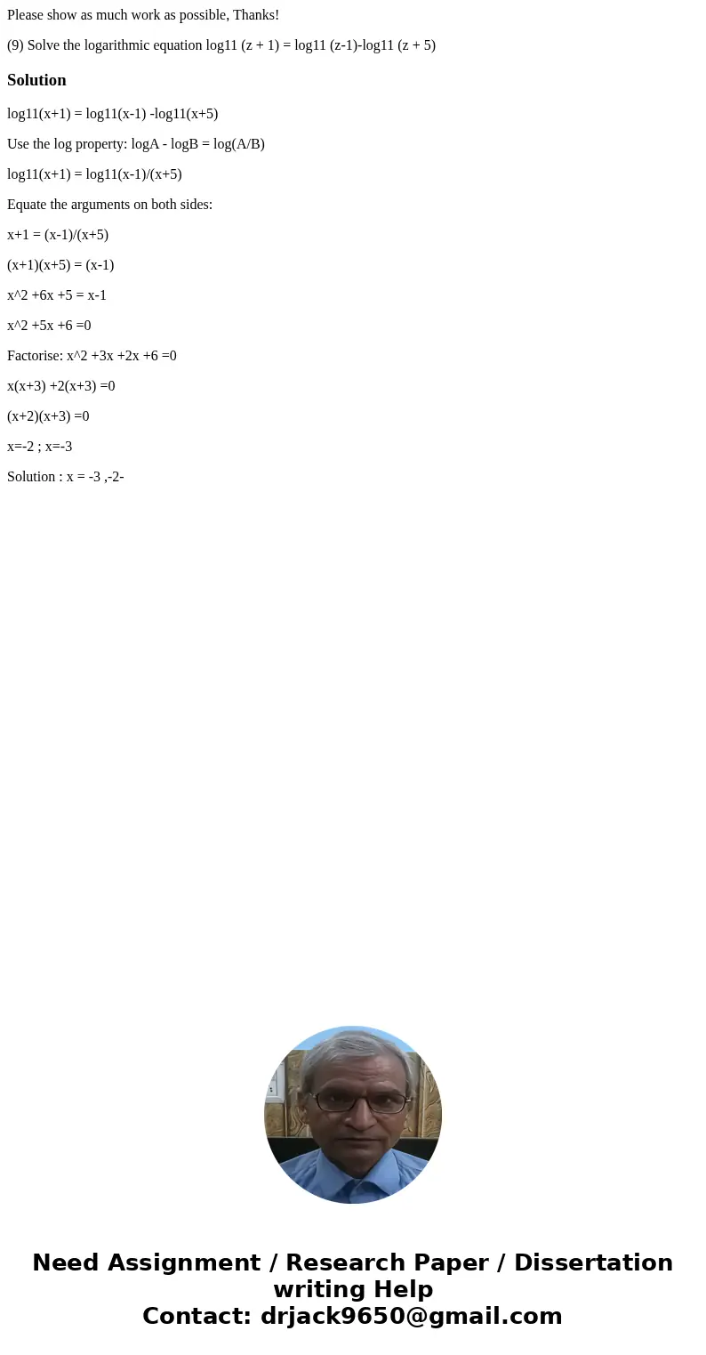 Please show as much work as possible, Thanks! (9) Solve the logarithmic equation log11 (z + 1) = log11 (z-1)-log11 (z + 5) Solutionlog11(x+1) = log11(x-1) -log1 Please show as much work as possible, Thanks! (9) Solve the logarithmic equation log11 (z + 1) = log11 (z-1)-log11 (z + 5) Solutionlog11(x+1) = log11(x-1) -log1