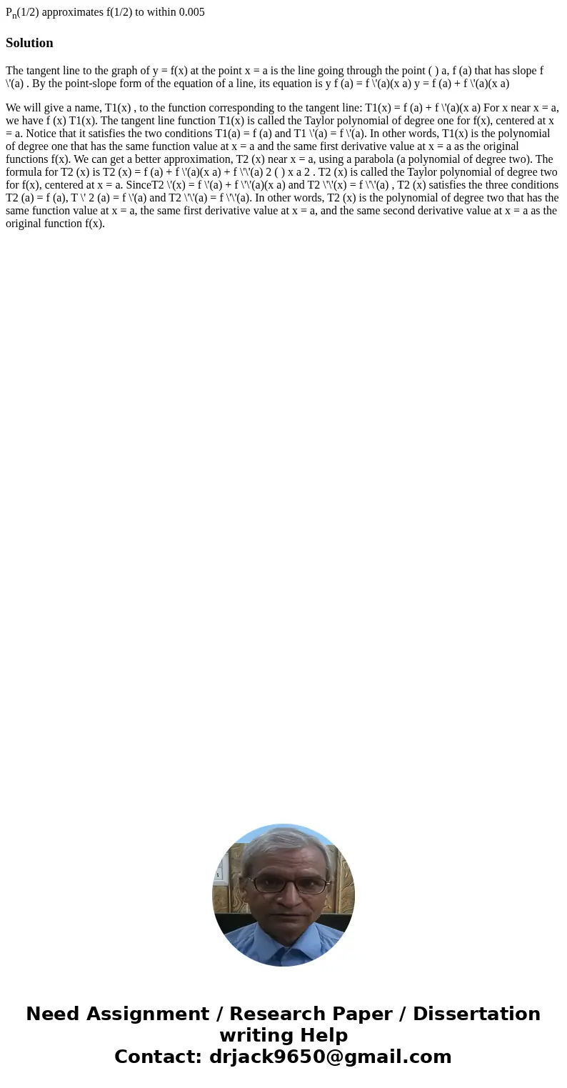 Pn(1/2) approximates f(1/2) to within 0.005SolutionThe tangent line to the graph of y = f(x) at the point x = a is the line going through the point ( ) a, f (a) Pn(1/2) approximates f(1/2) to within 0.005SolutionThe tangent line to the graph of y = f(x) at the point x = a is the line going through the point ( ) a, f (a)